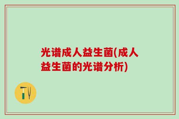 光谱成人益生菌(成人益生菌的光谱分析)