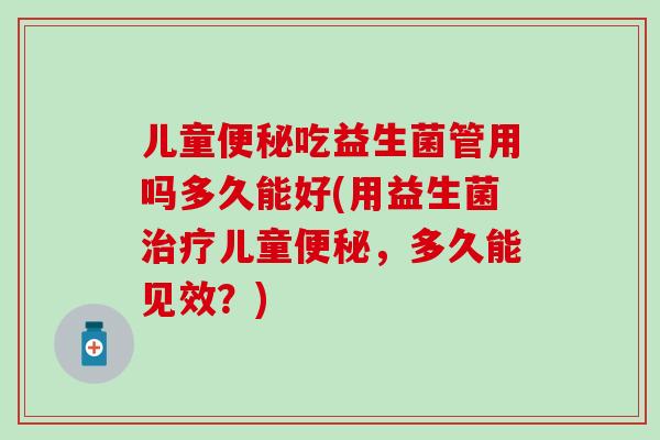 儿童吃益生菌管用吗多久能好(用益生菌儿童，多久能见效？)