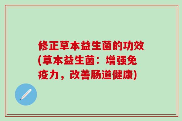 修正草本益生菌的功效(草本益生菌：增强力，改善肠道健康)