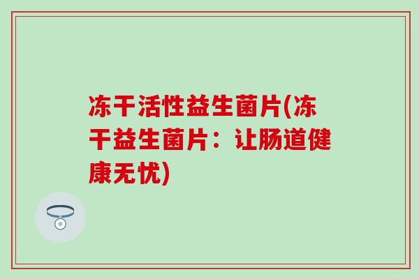 冻干活性益生菌片(冻干益生菌片：让肠道健康无忧)