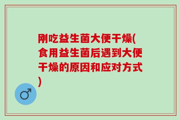 刚吃益生菌大便干燥(食用益生菌后遇到大便干燥的原因和应对方式)