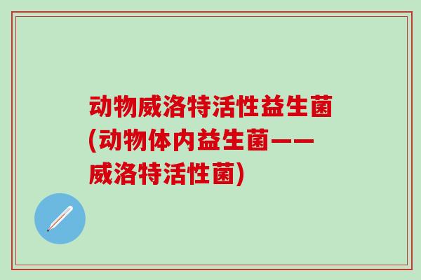 动物威洛特活性益生菌(动物体内益生菌——威洛特活性菌)