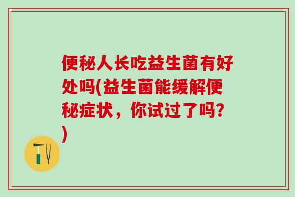 人长吃益生菌有好处吗(益生菌能缓解症状，你试过了吗？)