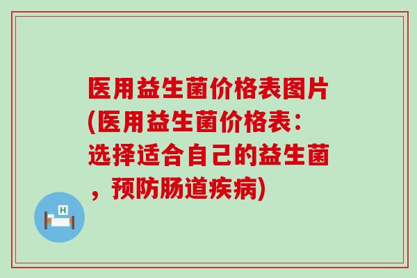 医用益生菌价格表图片(医用益生菌价格表：选择适合自己的益生菌，肠道)
