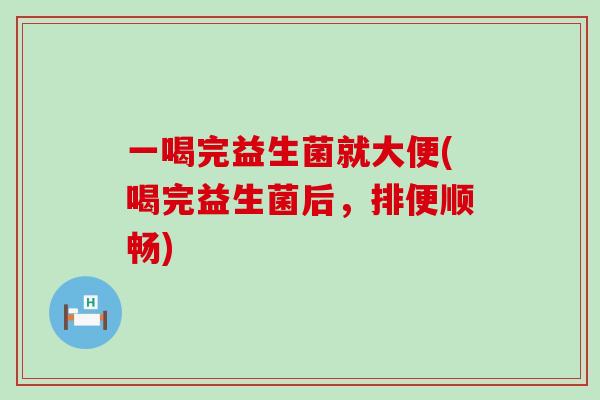 一喝完益生菌就大便(喝完益生菌后，排便顺畅)