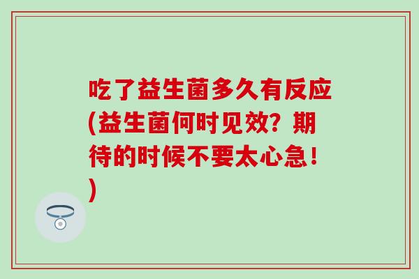 吃了益生菌多久有反应(益生菌何时见效？期待的时候不要太心急！)