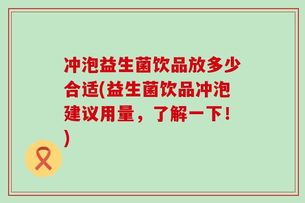 冲泡益生菌饮品放多少合适(益生菌饮品冲泡建议用量，了解一下！)