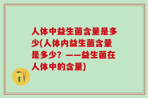 人体中益生菌含量是多少(人体内益生菌含量是多少？——益生菌在人体中的含量)