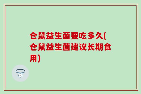 仓鼠益生菌要吃多久(仓鼠益生菌建议长期食用)