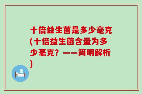 十倍益生菌是多少毫克(十倍益生菌含量为多少毫克？——简明解析)
