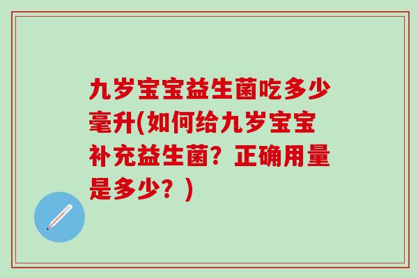 九岁宝宝益生菌吃多少毫升(如何给九岁宝宝补充益生菌?正确用量是多少?) 九岁宝宝益生菌吃多少毫升(如何给九岁宝宝补充益生菌?正确用量是多少?)