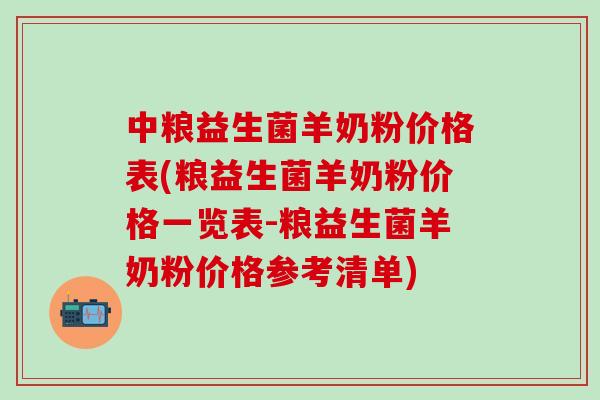 中粮益生菌羊奶粉价格表(粮益生菌羊奶粉价格一览表-粮益生菌羊奶粉价格参考清单)