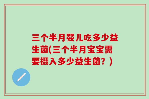 三个半月婴儿吃多少益生菌(三个半月宝宝需要摄入多少益生菌？)