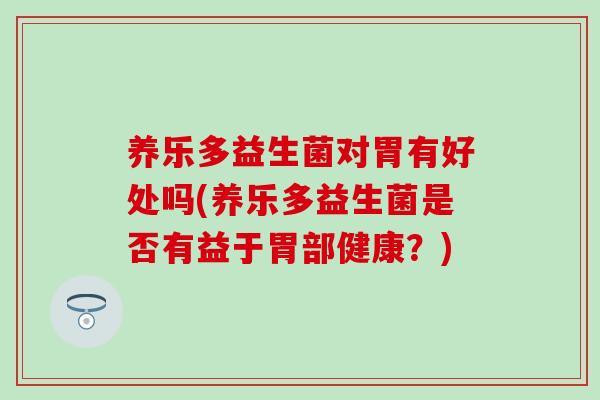 养乐多益生菌对胃有好处吗(养乐多益生菌是否有益于胃部健康？)