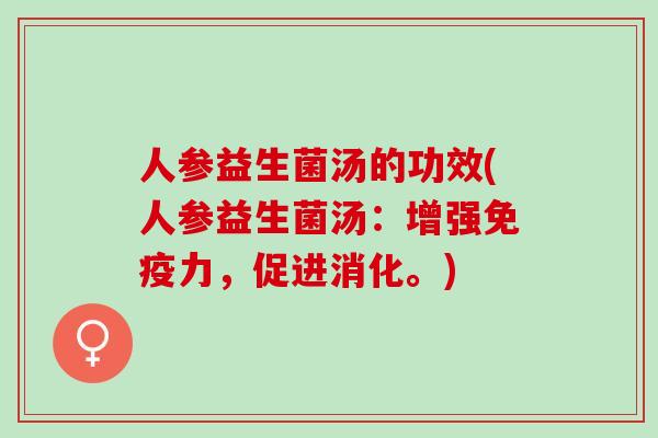 人参益生菌汤的功效(人参益生菌汤：增强力，促进消化。)