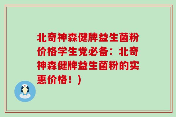 北奇神森健牌益生菌粉价格学生党必备：北奇神森健牌益生菌粉的实惠价格！)