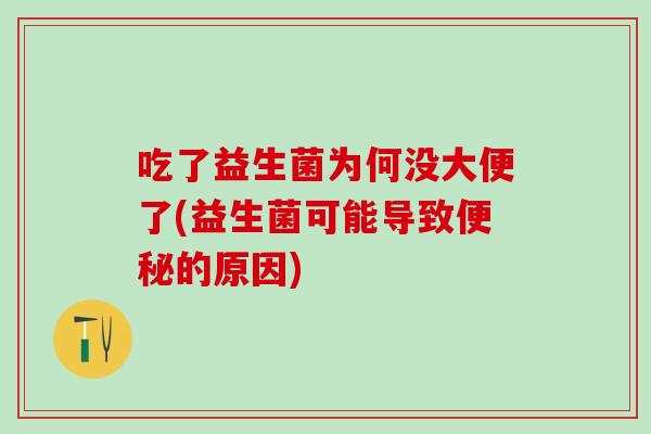 吃了益生菌为何没大便了(益生菌可能导致的原因)