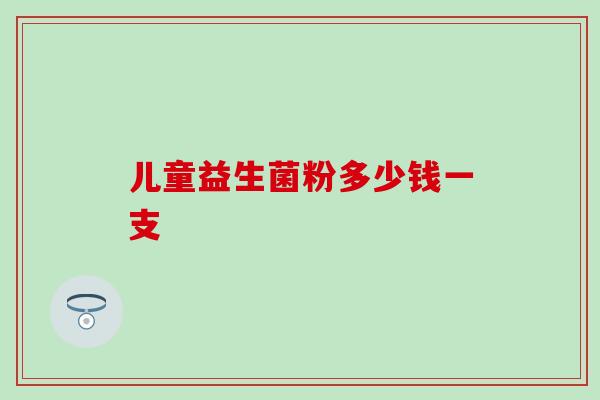 儿童益生菌粉多少钱一支