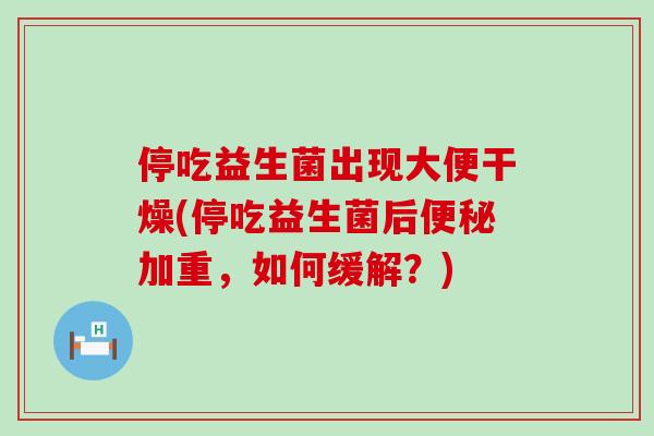 停吃益生菌出现大便干燥(停吃益生菌后加重，如何缓解？)