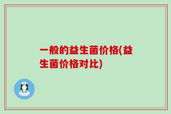 一般的益生菌价格(益生菌价格对比)