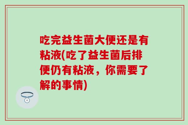 吃完益生菌大便还是有粘液(吃了益生菌后排便仍有粘液，你需要了解的事情)