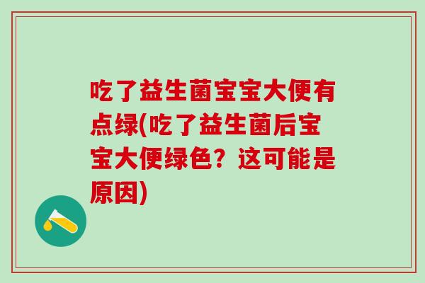 吃了益生菌宝宝大便有点绿(吃了益生菌后宝宝大便绿色？这可能是原因)