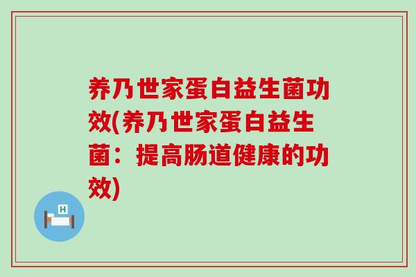 养乃世家蛋白益生菌功效(养乃世家蛋白益生菌：提高肠道健康的功效)