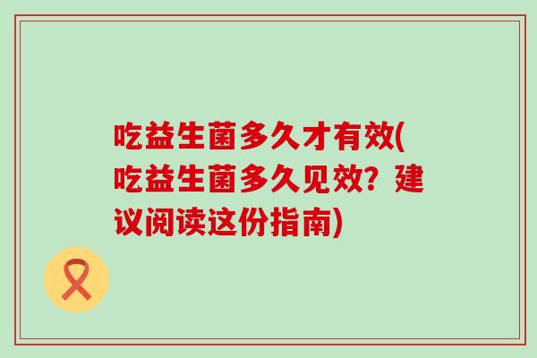 吃益生菌多久才有效(吃益生菌多久见效？建议阅读这份指南)