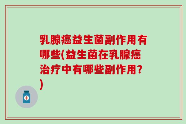 乳腺益生菌副作用有哪些(益生菌在乳腺中有哪些副作用？)