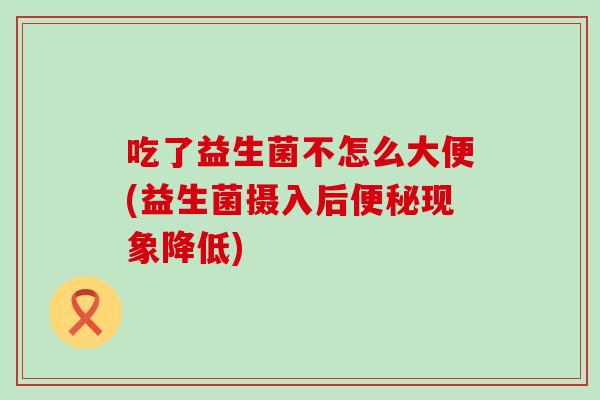 吃了益生菌不怎么大便(益生菌摄入后现象降低)