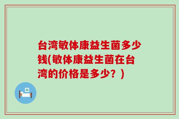 台湾敏体康益生菌多少钱(敏体康益生菌在台湾的价格是多少？)