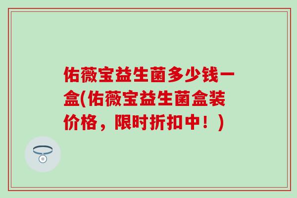 佑薇宝益生菌多少钱一盒(佑薇宝益生菌盒装价格，限时折扣中！)