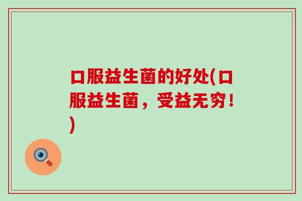 口服益生菌的好处(口服益生菌，受益无穷！)