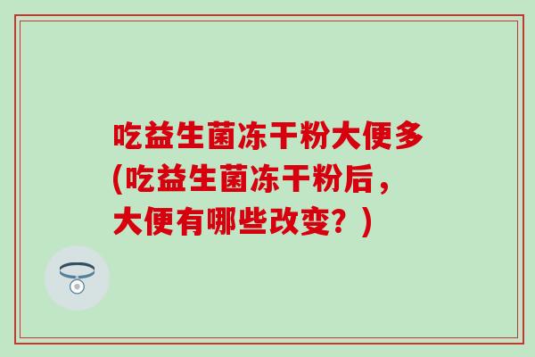 吃益生菌冻干粉大便多(吃益生菌冻干粉后，大便有哪些改变？)