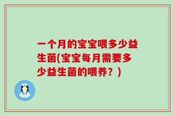 一个月的宝宝喂多少益生菌(宝宝每月需要多少益生菌的喂养？)