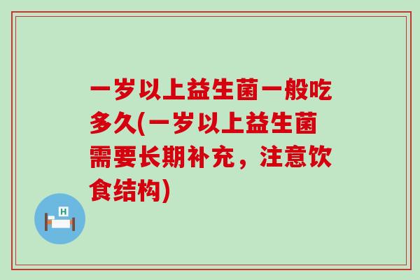 一岁以上益生菌一般吃多久(一岁以上益生菌需要长期补充，注意饮食结构)