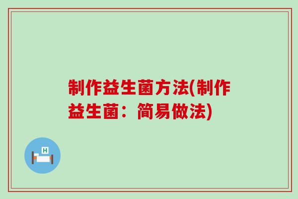 制作益生菌方法(制作益生菌:简易做法) 制作益生菌方法(制作益生菌:简易做法)