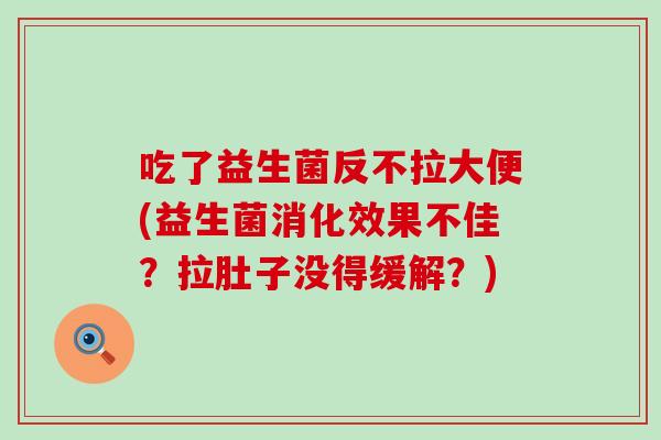 吃了益生菌反不拉大便(益生菌消化效果不佳？拉肚子没得缓解？)
