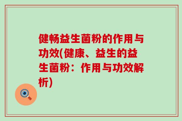 健畅益生菌粉的作用与功效(健康、益生的益生菌粉：作用与功效解析)