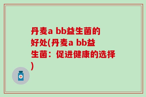 丹麦a bb益生菌的好处(丹麦a bb益生菌：促进健康的选择)