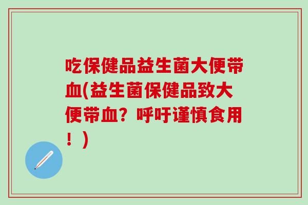 吃保健品益生菌大便带(益生菌保健品致大便带？呼吁谨慎食用！)