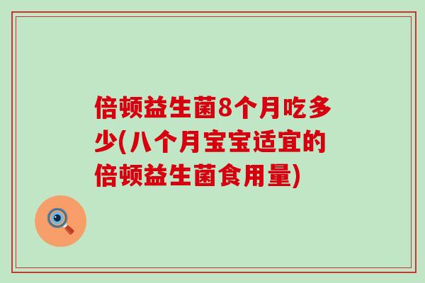 倍顿益生菌8个月吃多少(八个月宝宝适宜的倍顿益生菌食用量)