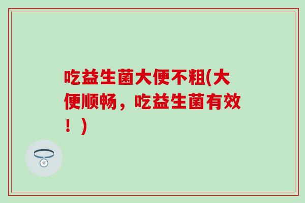 吃益生菌大便不粗(大便顺畅，吃益生菌有效！)