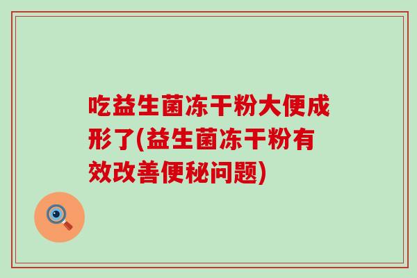 吃益生菌冻干粉大便成形了(益生菌冻干粉有效改善问题)