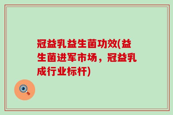 冠益乳益生菌功效(益生菌进军市场，冠益乳成行业标杆)