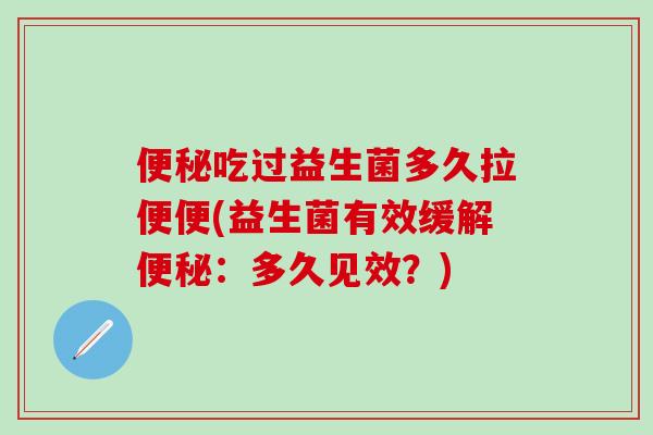 吃过益生菌多久拉便便(益生菌有效缓解：多久见效？)