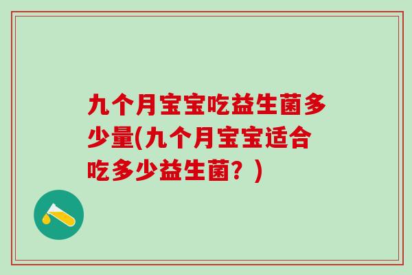 九个月宝宝吃益生菌多少量(九个月宝宝适合吃多少益生菌？)