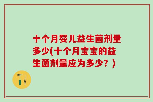 十个月婴儿益生菌剂量多少(十个月宝宝的益生菌剂量应为多少？)