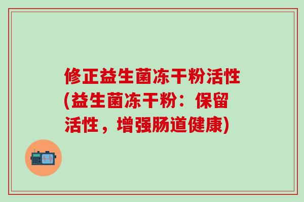 修正益生菌冻干粉活性(益生菌冻干粉：保留活性，增强肠道健康)