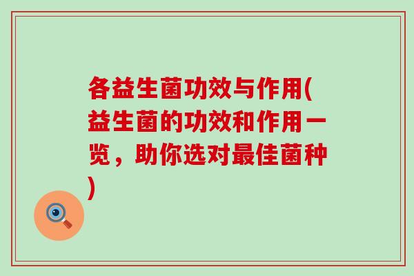 各益生菌功效与作用(益生菌的功效和作用一览，助你选对佳菌种)